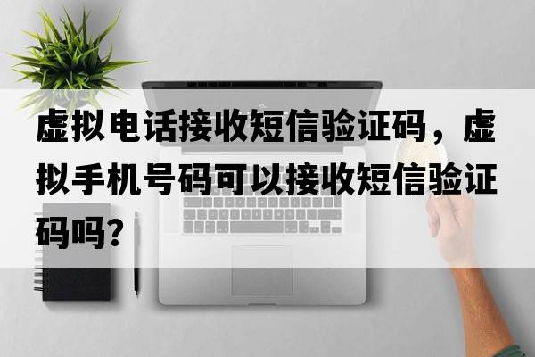 虛擬電話(huà)接收短信驗證碼，虛擬手機號碼可以接收短信驗證碼嗎？