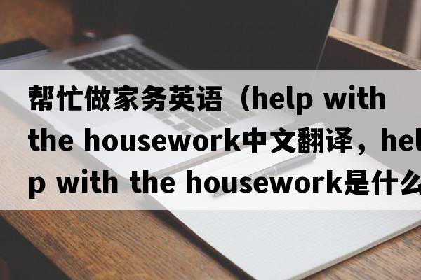 幫忙做家務(wù)英語(yǔ)（help with the housework中文翻譯，help with the housework是什么意思，help with the housework發(fā)音、用法及例句）