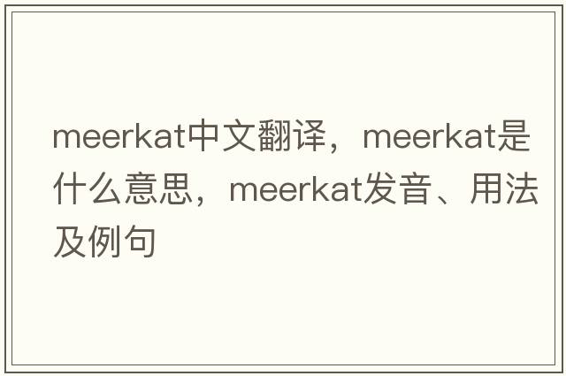 meerkat中文翻譯，meerkat是什么意思，meerkat發(fā)音、用法及例句