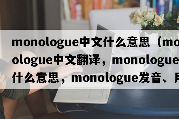 monologue中文什么意思（monologue中文翻譯，monologue是什么意思，monologue發(fā)音、用法及例句）