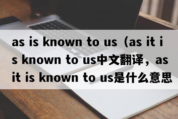 as is known to us（as it is known to us中文翻譯，as it is known to us是什么意思，as it is known to us發(fā)音、用法及例句）