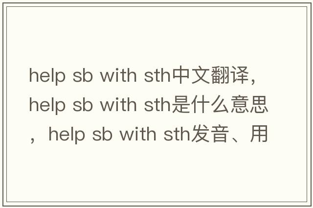help sb with sth中文翻譯，help sb with sth是什么意思，help sb with sth發(fā)音、用法及例句