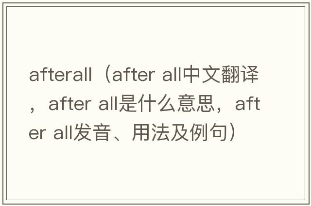 afterall（after all中文翻譯，after all是什么意思，after all發(fā)音、用法及例句）