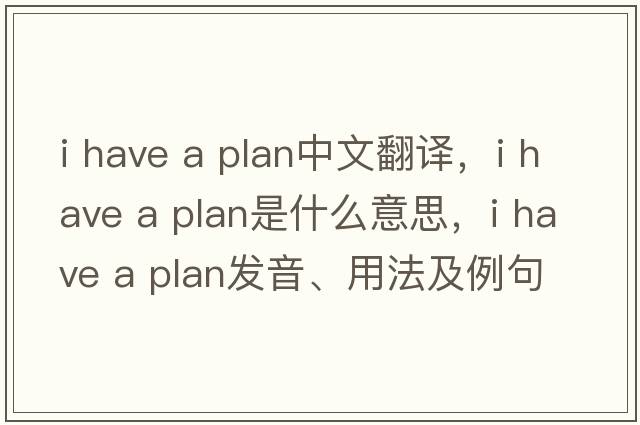 i have a plan中文翻譯，i have a plan是什么意思，i have a plan發(fā)音、用法及例句
