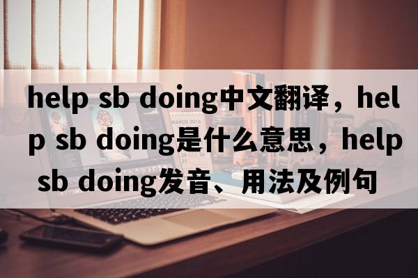 help sb doing中文翻譯，help sb doing是什么意思，help sb doing發(fā)音、用法及例句