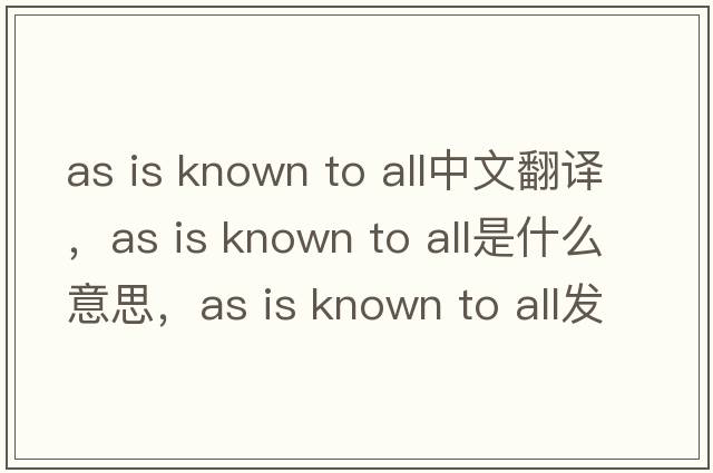as is known to all中文翻譯，as is known to all是什么意思，as is known to all發(fā)音、用法及例句