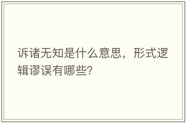 訴諸無(wú)知是什么意思，形式邏輯謬誤有哪些？