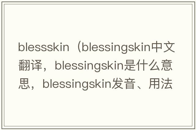 blessskin（blessingskin中文翻譯，blessingskin是什么意思，blessingskin發(fā)音、用法及例句）