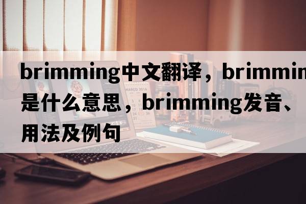 brimming中文翻譯，brimming是什么意思，brimming發(fā)音、用法及例句