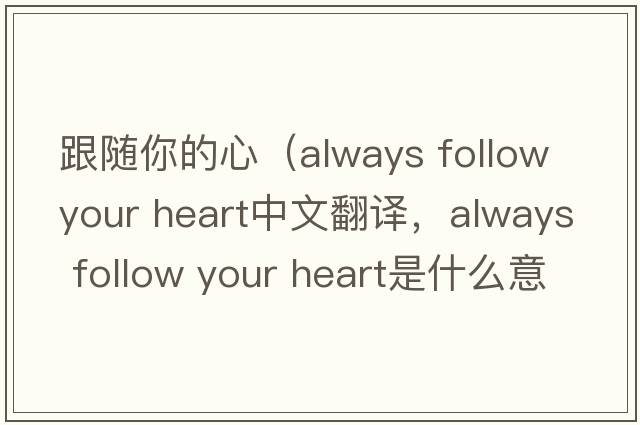 跟隨你的心（always follow your heart中文翻譯，always follow your heart是什么意思，always follow your heart發(fā)音、用法及例句）