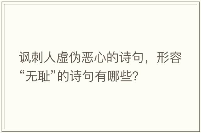 諷刺人虛偽惡心的詩(shī)句，形容“無(wú)恥”的詩(shī)句有哪些？