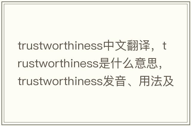 trustworthiness中文翻譯，trustworthiness是什么意思，trustworthiness發(fā)音、用法及例句