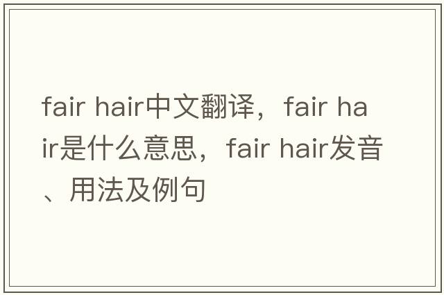 fair hair中文翻譯，fair hair是什么意思，fair hair發(fā)音、用法及例句