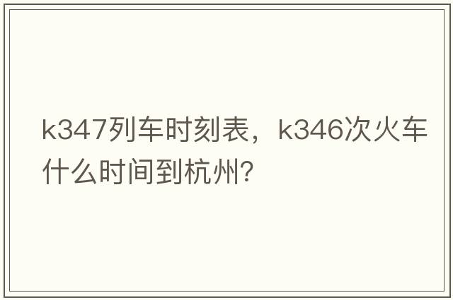 K347列車(chē)時(shí)刻表，k346次火車(chē)什么時(shí)間到杭州？