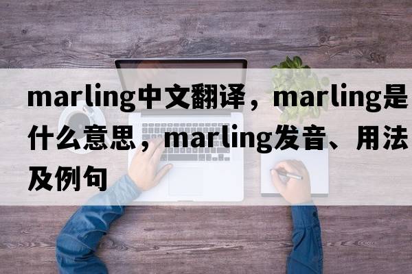 marling中文翻譯，marling是什么意思，marling發(fā)音、用法及例句