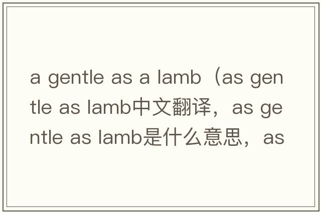 a gentle as a lamb（as gentle as lamb中文翻譯，as gentle as lamb是什么意思，as gentle as lamb發(fā)音、用法及例句）