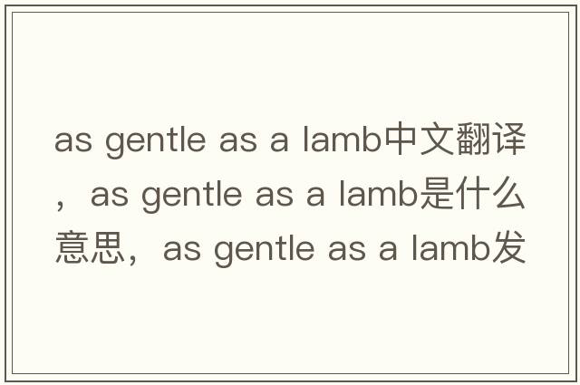 as gentle as a lamb中文翻譯，as gentle as a lamb是什么意思，as gentle as a lamb發(fā)音、用法及例句