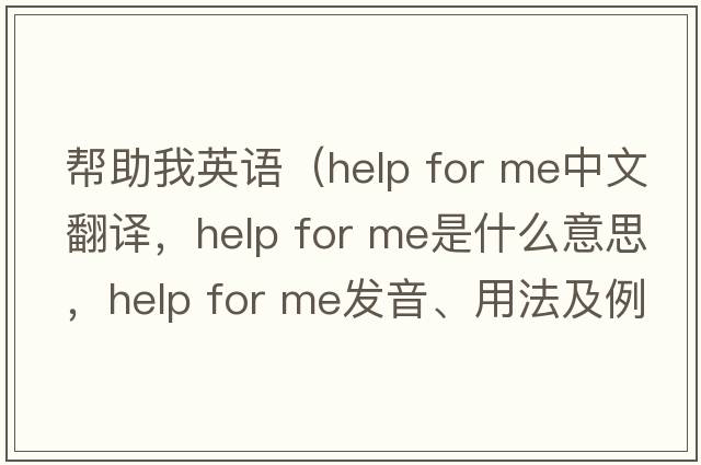 幫助我英語(yǔ)（help for me中文翻譯，help for me是什么意思，help for me發(fā)音、用法及例句）