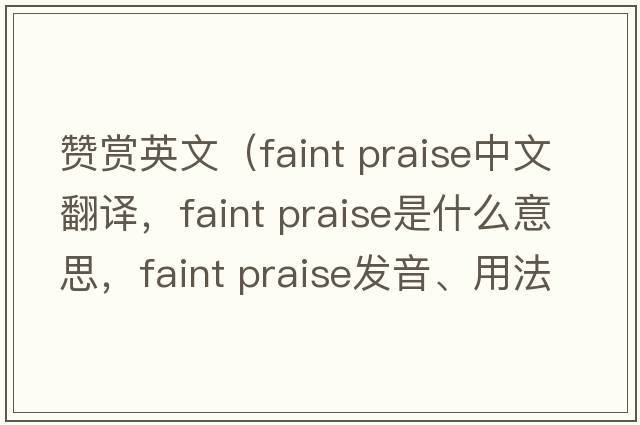 贊賞英文（faint praise中文翻譯，faint praise是什么意思，faint praise發(fā)音、用法及例句）