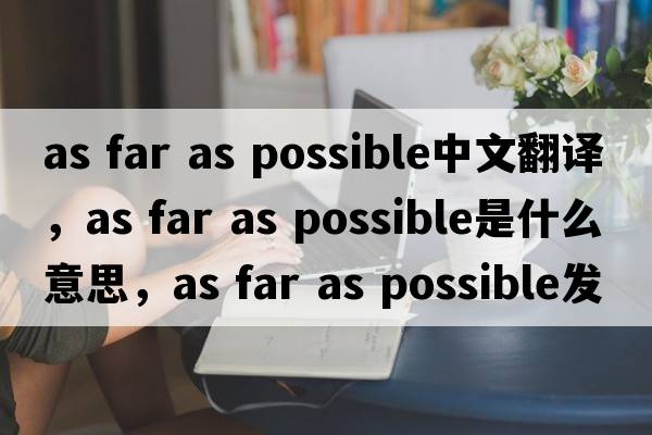 as far as possible中文翻譯，as far as possible是什么意思，as far as possible發(fā)音、用法及例句