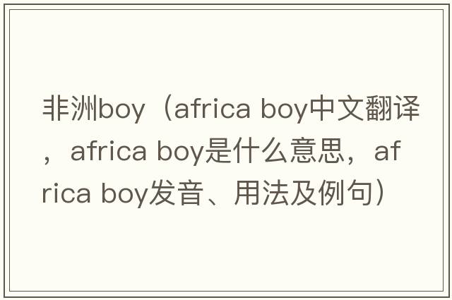 非洲boy（africa boy中文翻譯，africa boy是什么意思，africa boy發(fā)音、用法及例句）