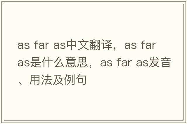 as far as中文翻譯，as far as是什么意思，as far as發(fā)音、用法及例句