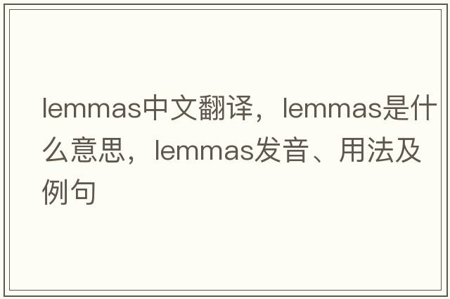 lemmas中文翻譯，lemmas是什么意思，lemmas發(fā)音、用法及例句