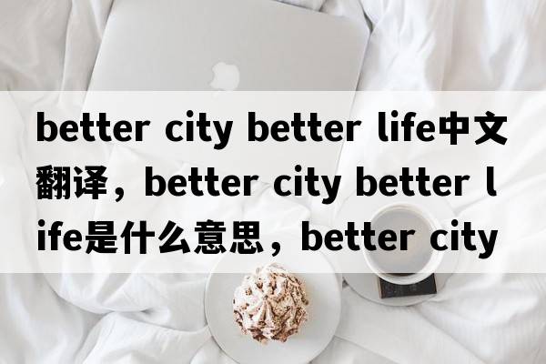better city better life中文翻譯，better city better life是什么意思，better city better life發(fā)音、用法及例句