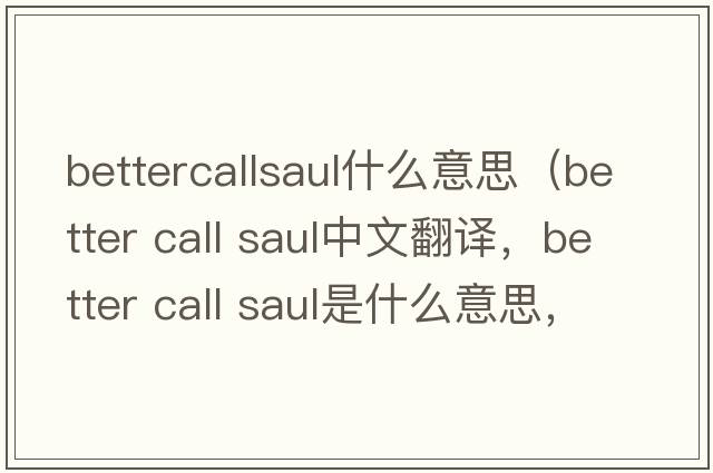 bettercallsaul什么意思（better call saul中文翻譯，better call saul是什么意思，better call saul發(fā)音、用法及例句）