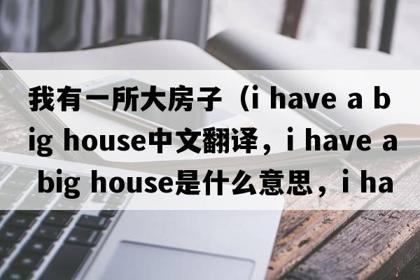 我有一所大房子（i have a big house中文翻譯，i have a big house是什么意思，i have a big house發(fā)音、用法及例句）