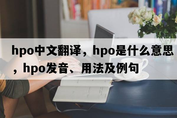 hpo中文翻譯，hpo是什么意思，hpo發(fā)音、用法及例句