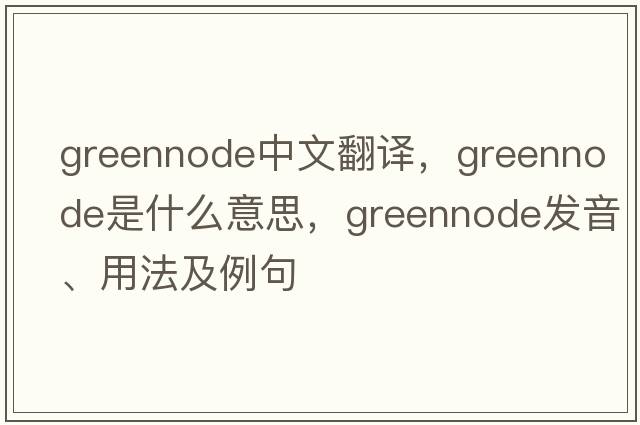 greennode中文翻譯，greennode是什么意思，greennode發(fā)音、用法及例句