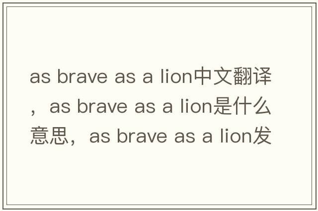 as brave as a lion中文翻譯，as brave as a lion是什么意思，as brave as a lion發(fā)音、用法及例句