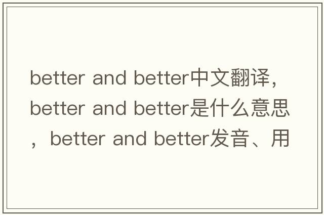better and better中文翻譯，better and better是什么意思，better and better發(fā)音、用法及例句