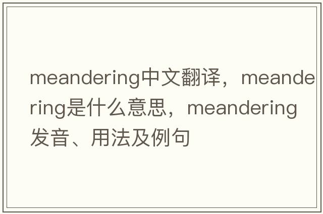 meandering中文翻譯，meandering是什么意思，meandering發(fā)音、用法及例句