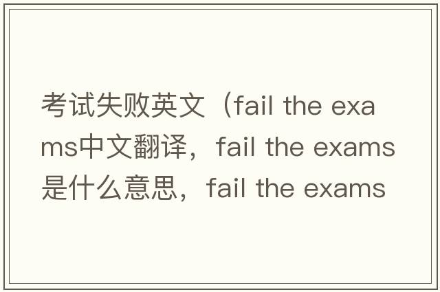 考試失敗英文（fail the exams中文翻譯，fail the exams是什么意思，fail the exams發(fā)音、用法及例句）