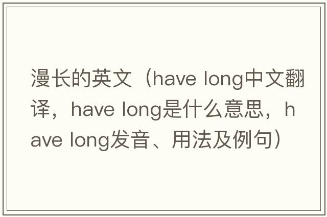 漫長(cháng)的英文（have long中文翻譯，have long是什么意思，have long發(fā)音、用法及例句）