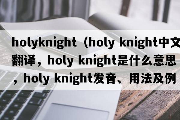 holyknight（holy knight中文翻譯，holy knight是什么意思，holy knight發(fā)音、用法及例句）