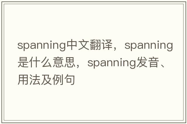 spanning中文翻譯，spanning是什么意思，spanning發(fā)音、用法及例句