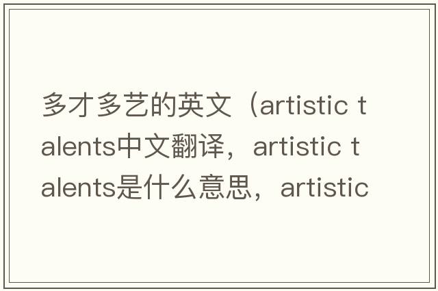 多才多藝的英文（artistic talents中文翻譯，artistic talents是什么意思，artistic talents發(fā)音、用法及例句）