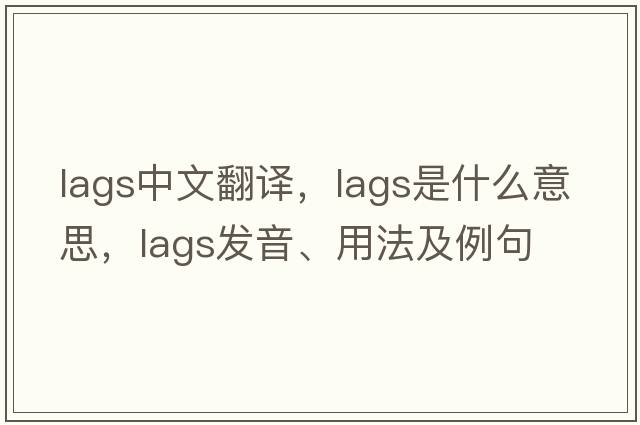 lags中文翻譯，lags是什么意思，lags發(fā)音、用法及例句