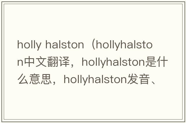 holly halston（hollyhalston中文翻譯，hollyhalston是什么意思，hollyhalston發(fā)音、用法及例句）