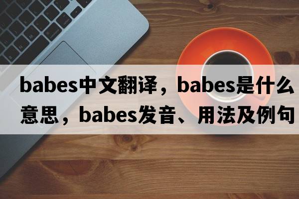 babes中文翻譯，babes是什么意思，babes發(fā)音、用法及例句
