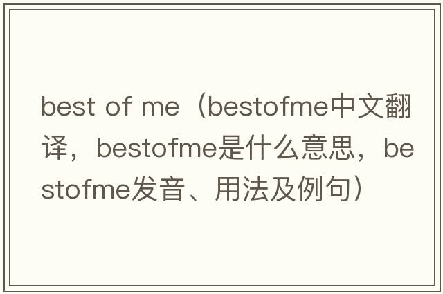 best of me（bestofme中文翻譯，bestofme是什么意思，bestofme發(fā)音、用法及例句）