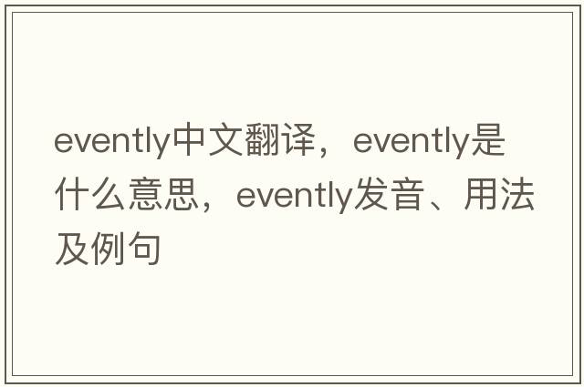 evently中文翻譯，evently是什么意思，evently發(fā)音、用法及例句
