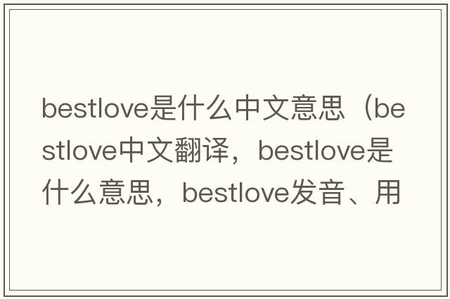 bestlove是什么中文意思（bestlove中文翻譯，bestlove是什么意思，bestlove發(fā)音、用法及例句）