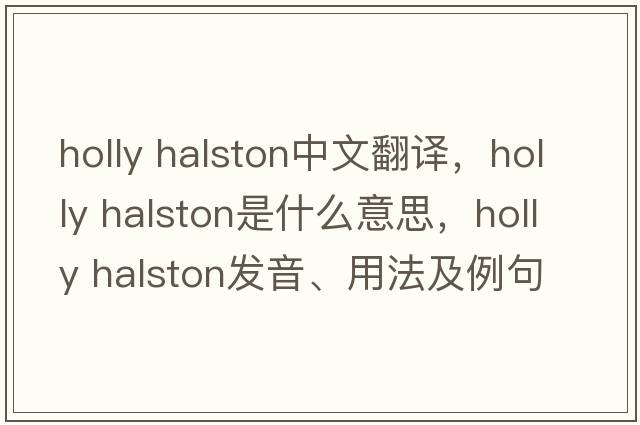 holly halston中文翻譯，holly halston是什么意思，holly halston發(fā)音、用法及例句
