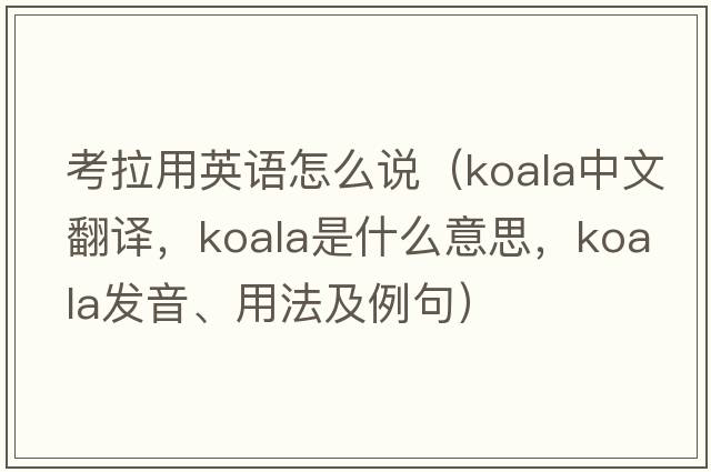 考拉用英語(yǔ)怎么說(shuō)（koala中文翻譯，koala是什么意思，koala發(fā)音、用法及例句）
