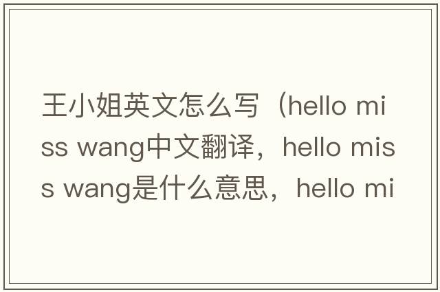 王小姐英文怎么寫(xiě)（hello miss wang中文翻譯，hello miss wang是什么意思，hello miss wang發(fā)音、用法及例句）