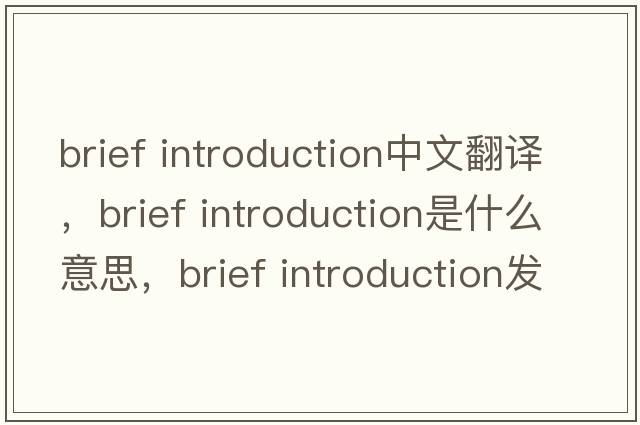 brief introduction中文翻譯，brief introduction是什么意思，brief introduction發(fā)音、用法及例句